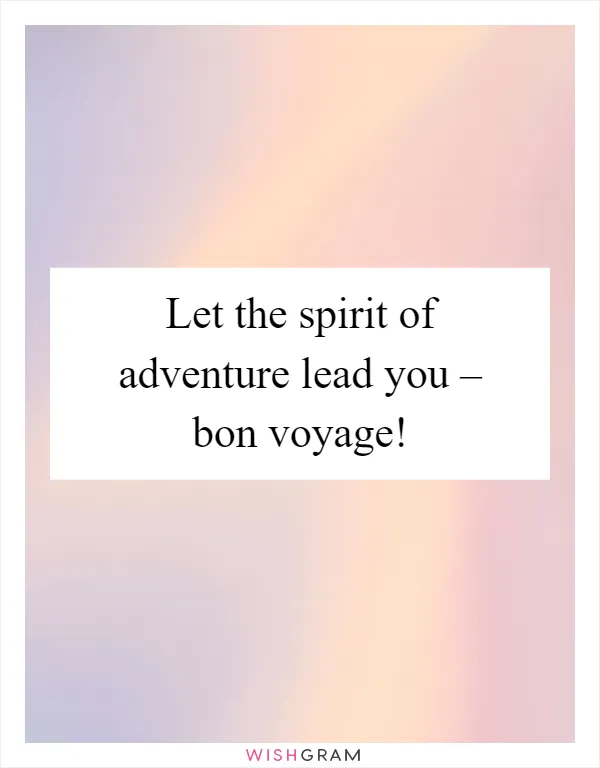 Let the spirit of adventure lead you – bon voyage!