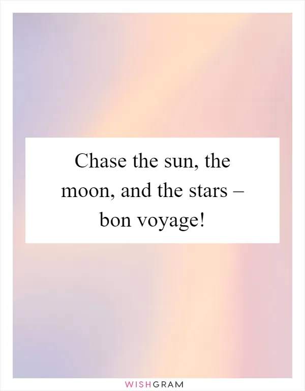 Chase the sun, the moon, and the stars – bon voyage!