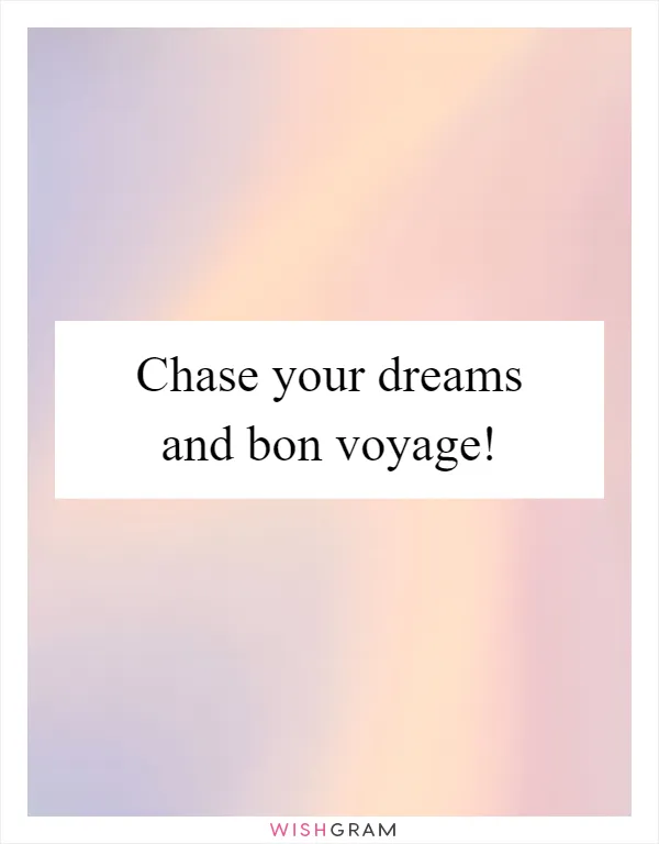 Chase your dreams and bon voyage!