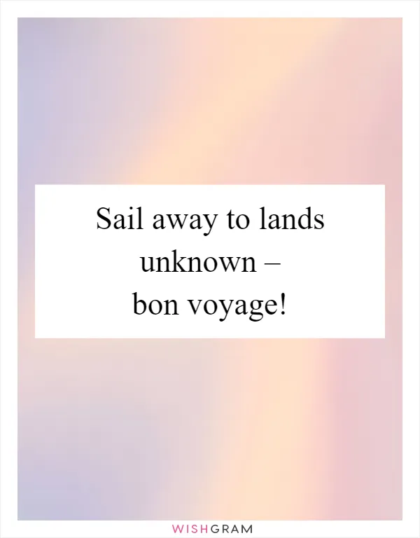 Sail away to lands unknown – bon voyage!