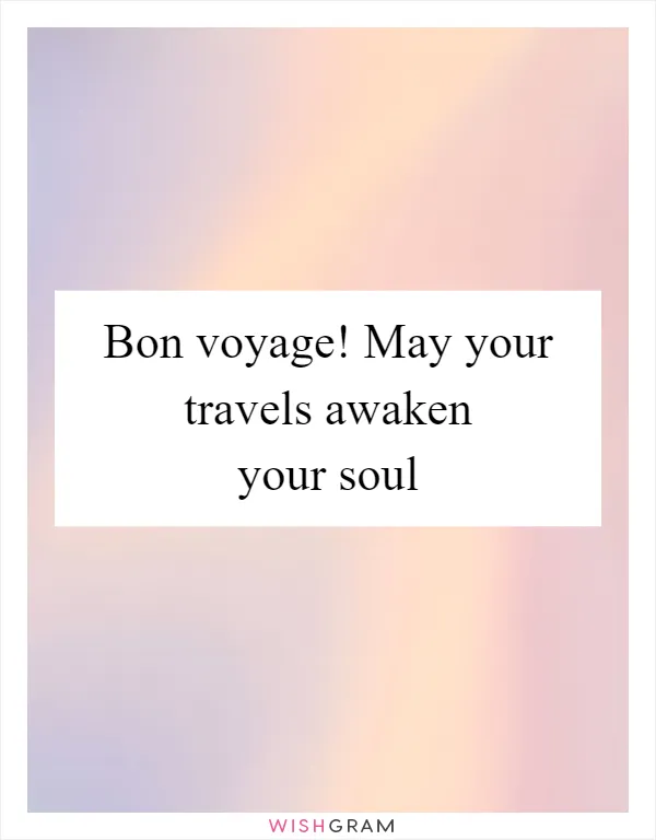 Bon voyage! May your travels awaken your soul