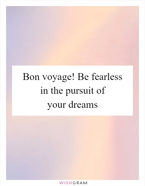 Bon voyage! Be fearless in the pursuit of your dreams