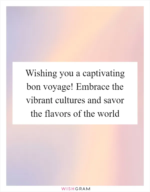 Wishing you a captivating bon voyage! Embrace the vibrant cultures and savor the flavors of the world