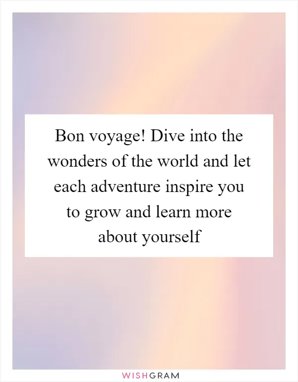 Bon voyage! Dive into the wonders of the world and let each adventure inspire you to grow and learn more about yourself