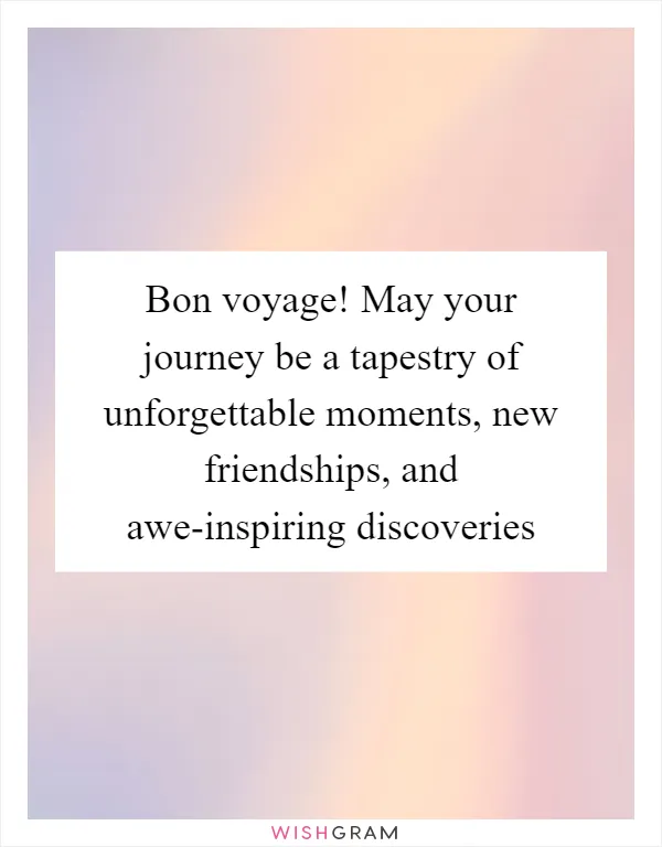 Bon voyage! May your journey be a tapestry of unforgettable moments, new friendships, and awe-inspiring discoveries