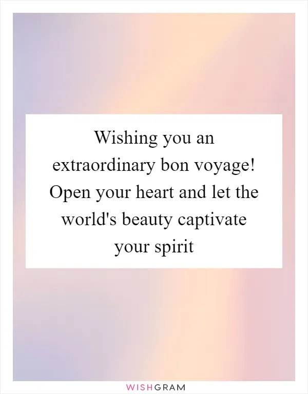 Wishing you an extraordinary bon voyage! Open your heart and let the world's beauty captivate your spirit