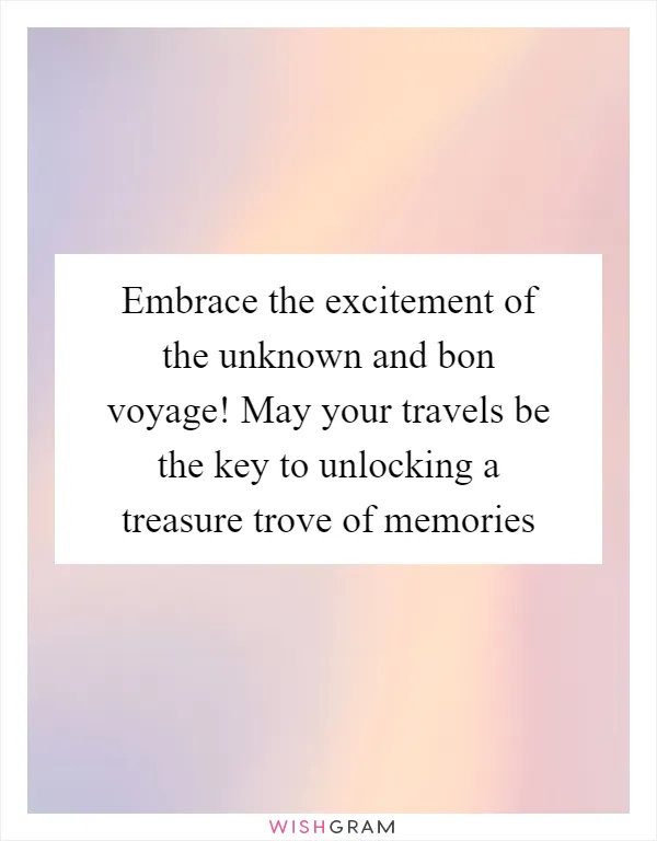 Embrace the excitement of the unknown and bon voyage! May your travels be the key to unlocking a treasure trove of memories