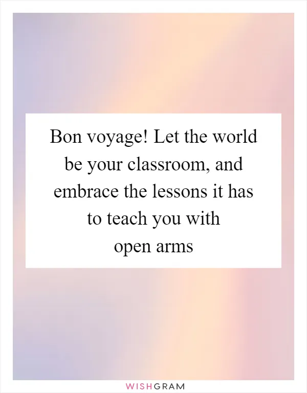 Bon voyage! Let the world be your classroom, and embrace the lessons it has to teach you with open arms
