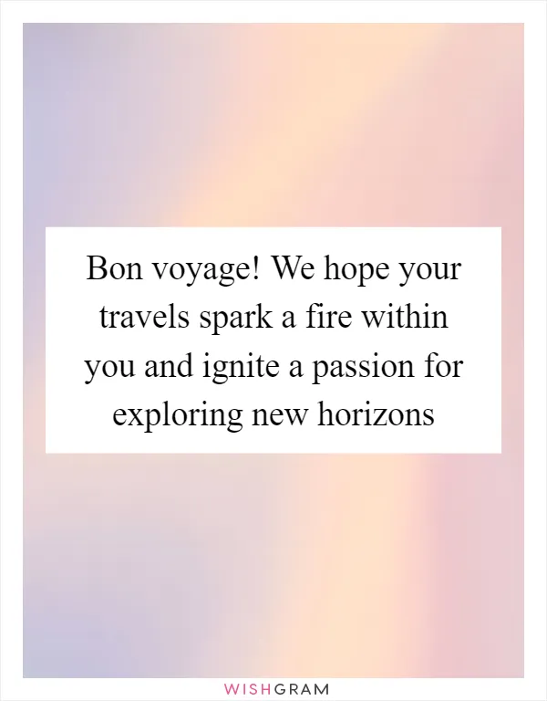 Bon voyage! We hope your travels spark a fire within you and ignite a passion for exploring new horizons