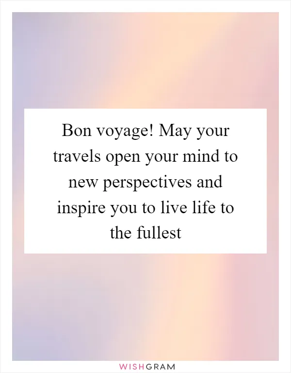 Bon voyage! May your travels open your mind to new perspectives and inspire you to live life to the fullest