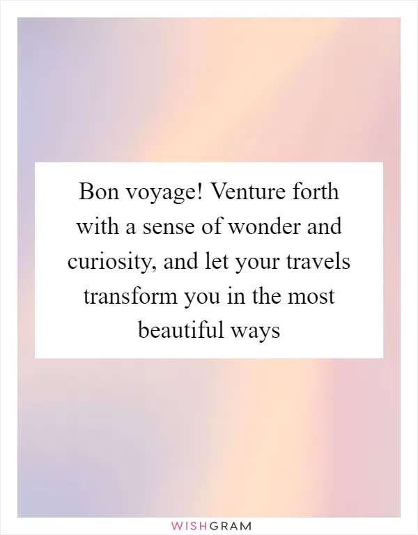 Bon voyage! Venture forth with a sense of wonder and curiosity, and let your travels transform you in the most beautiful ways