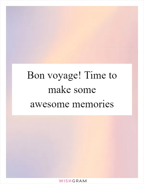 Bon voyage! Time to make some awesome memories