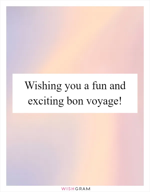 Wishing you a fun and exciting bon voyage!