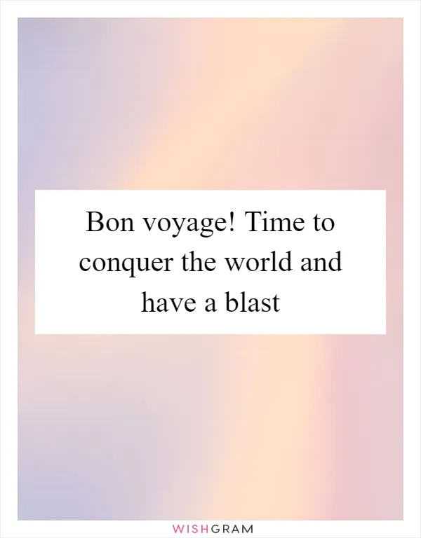 Bon voyage! Time to conquer the world and have a blast