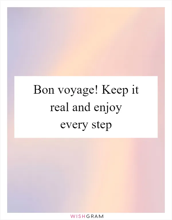 Bon voyage! Keep it real and enjoy every step