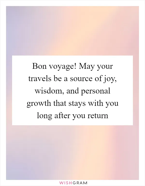 Bon voyage! May your travels be a source of joy, wisdom, and personal growth that stays with you long after you return