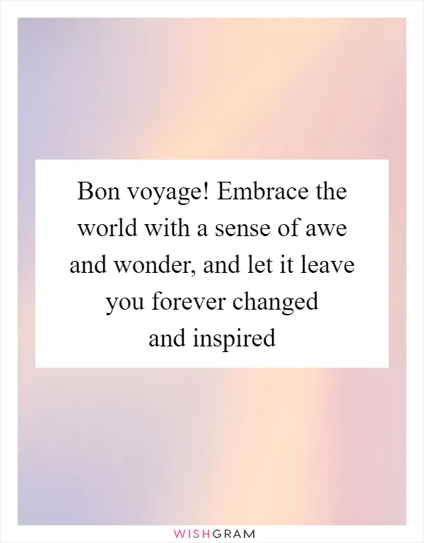 Bon voyage! Embrace the world with a sense of awe and wonder, and let it leave you forever changed and inspired