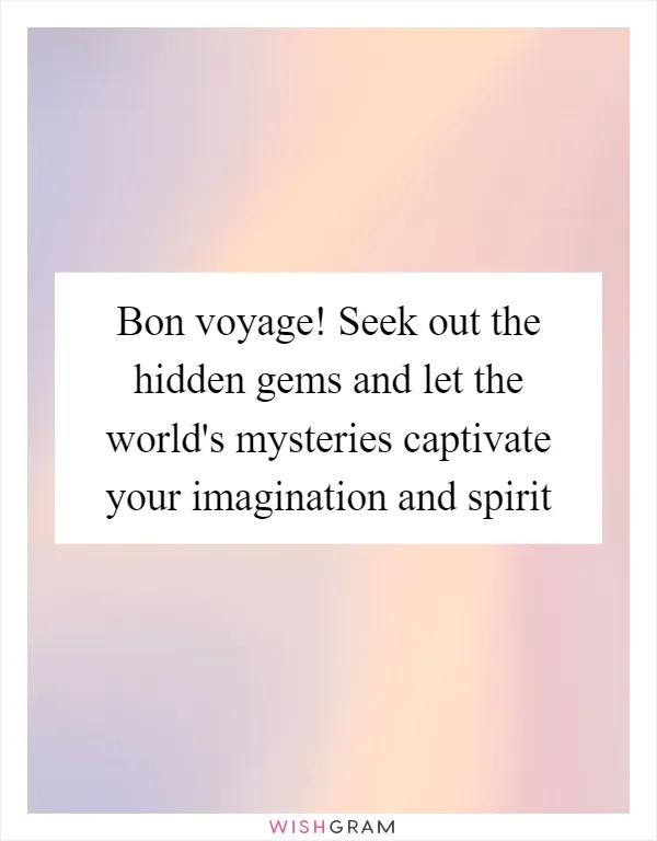 Bon voyage! Seek out the hidden gems and let the world's mysteries captivate your imagination and spirit