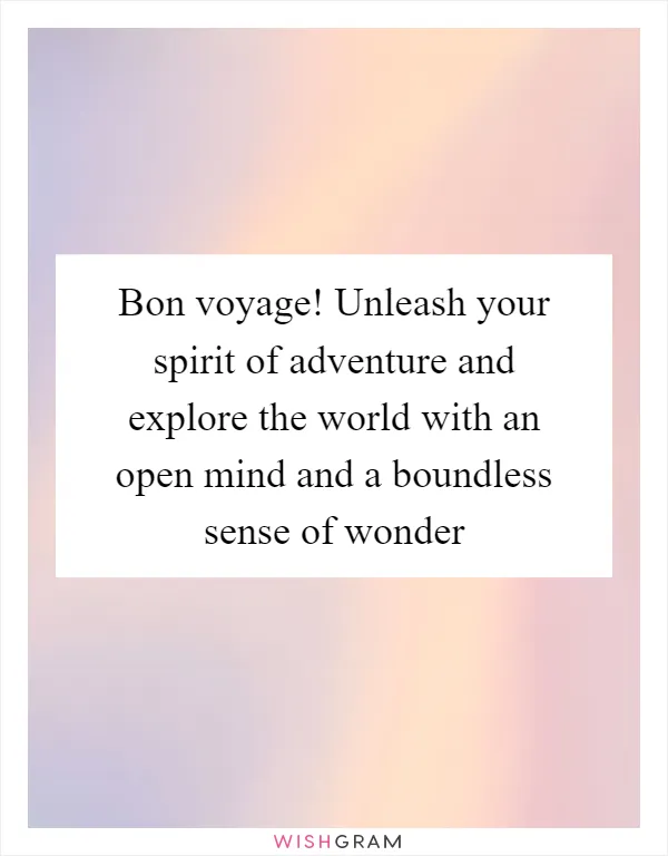 Bon voyage! Unleash your spirit of adventure and explore the world with an open mind and a boundless sense of wonder