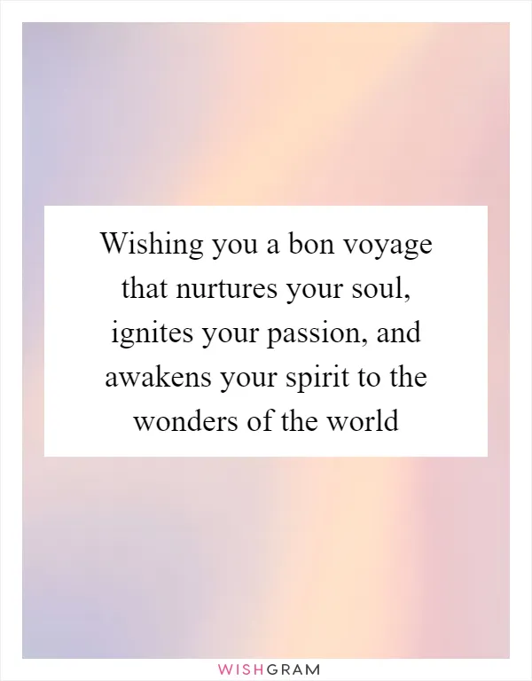 Wishing you a bon voyage that nurtures your soul, ignites your passion, and awakens your spirit to the wonders of the world