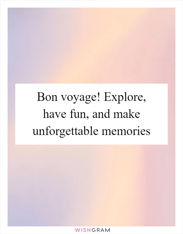 Bon voyage! Explore, have fun, and make unforgettable memories