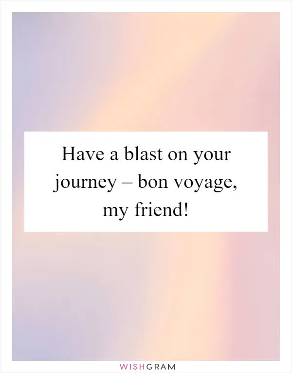 Have a blast on your journey – bon voyage, my friend!