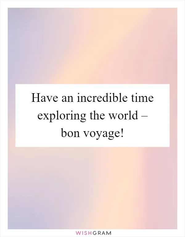 Have an incredible time exploring the world – bon voyage!