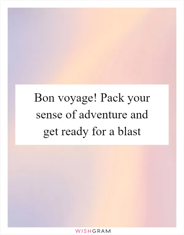 Bon voyage! Pack your sense of adventure and get ready for a blast