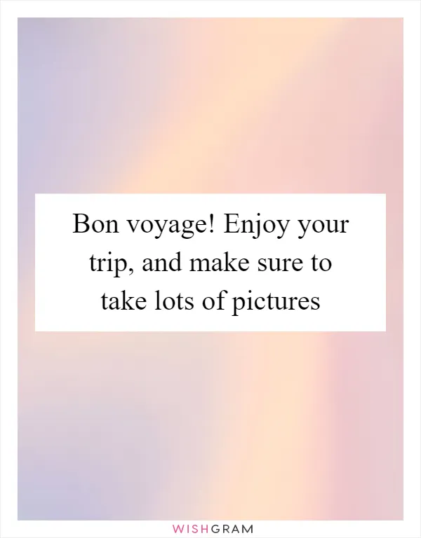 Bon voyage! Enjoy your trip, and make sure to take lots of pictures