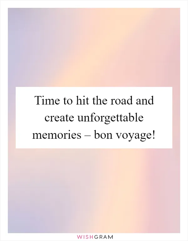 Time to hit the road and create unforgettable memories – bon voyage!