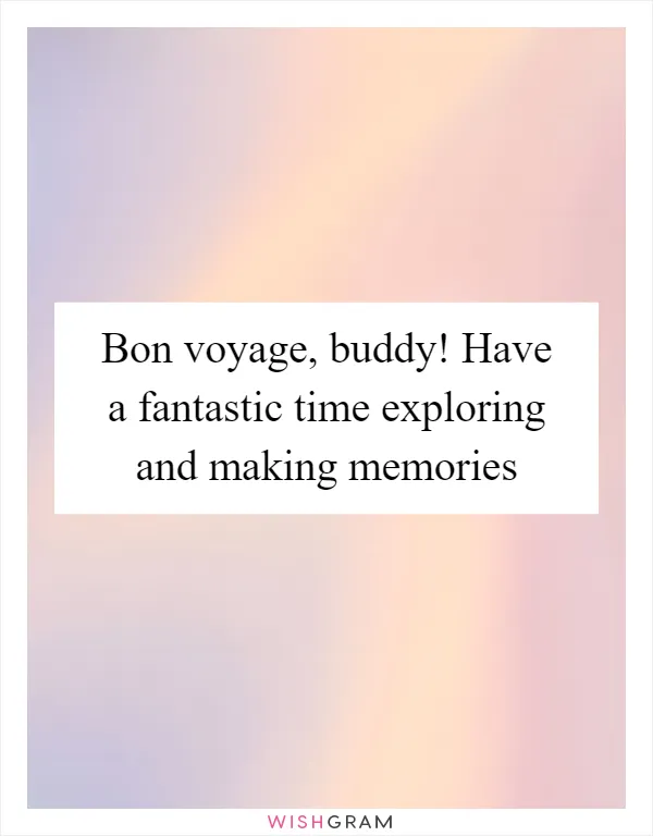 Bon voyage, buddy! Have a fantastic time exploring and making memories