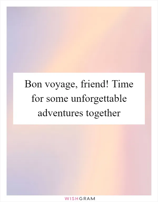 Bon voyage, friend! Time for some unforgettable adventures together