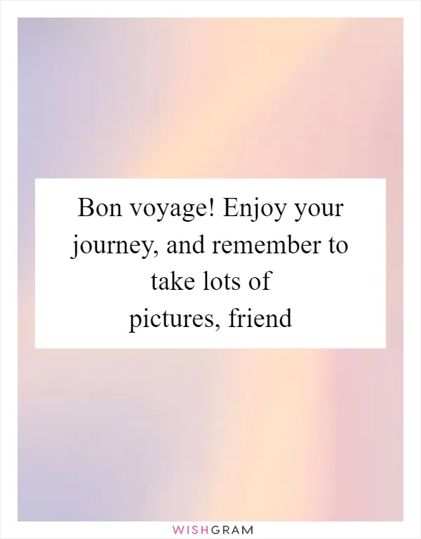 Bon voyage! Enjoy your journey, and remember to take lots of pictures, friend