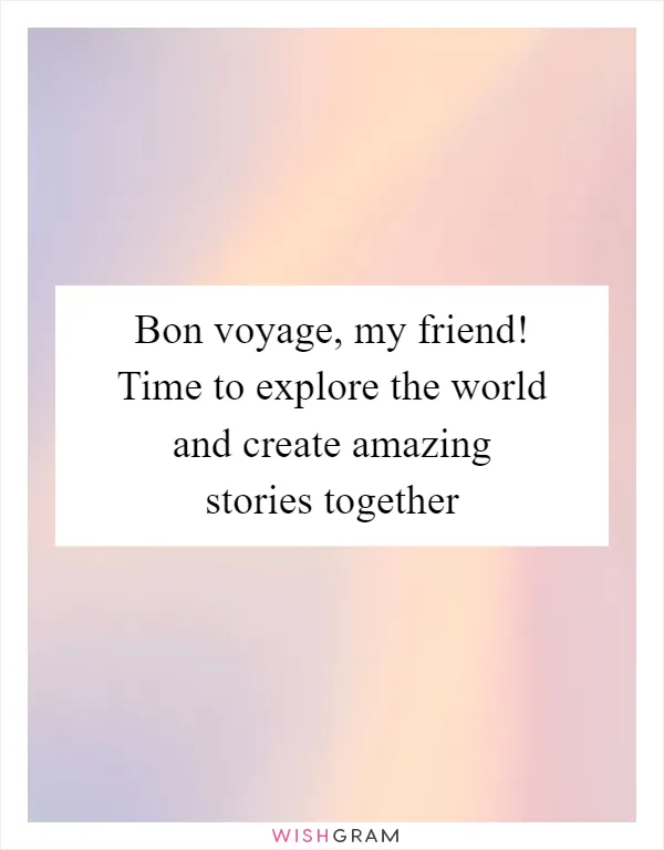 Bon voyage, my friend! Time to explore the world and create amazing stories together