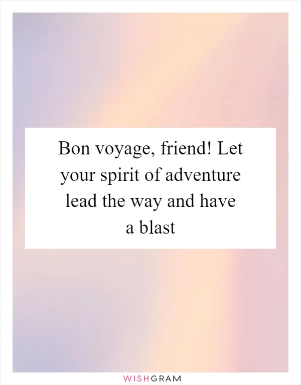 Bon voyage, friend! Let your spirit of adventure lead the way and have a blast