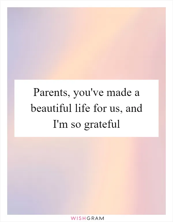 Parents, you've made a beautiful life for us, and I'm so grateful
