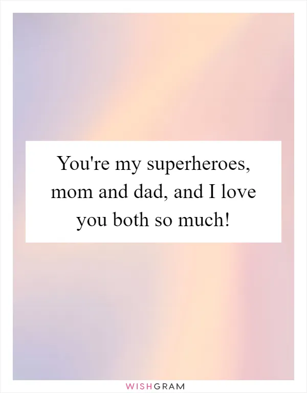 You're my superheroes, mom and dad, and I love you both so much!