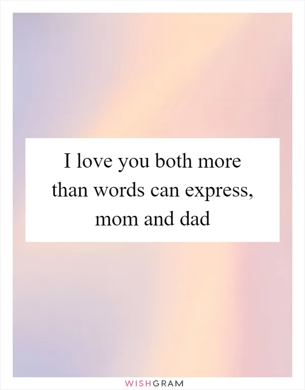 I love you both more than words can express, mom and dad