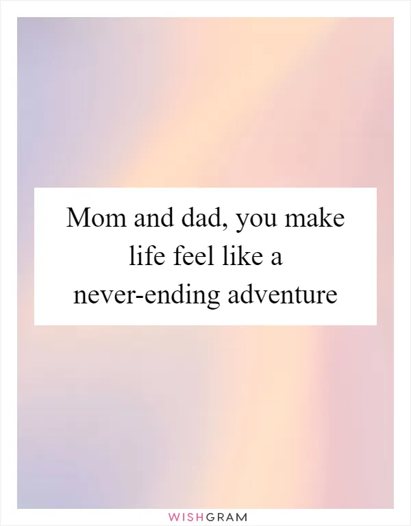 Mom and dad, you make life feel like a never-ending adventure