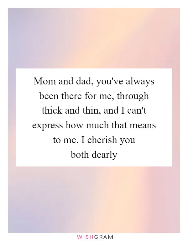 Mom and dad, you've always been there for me, through thick and thin, and I can't express how much that means to me. I cherish you both dearly