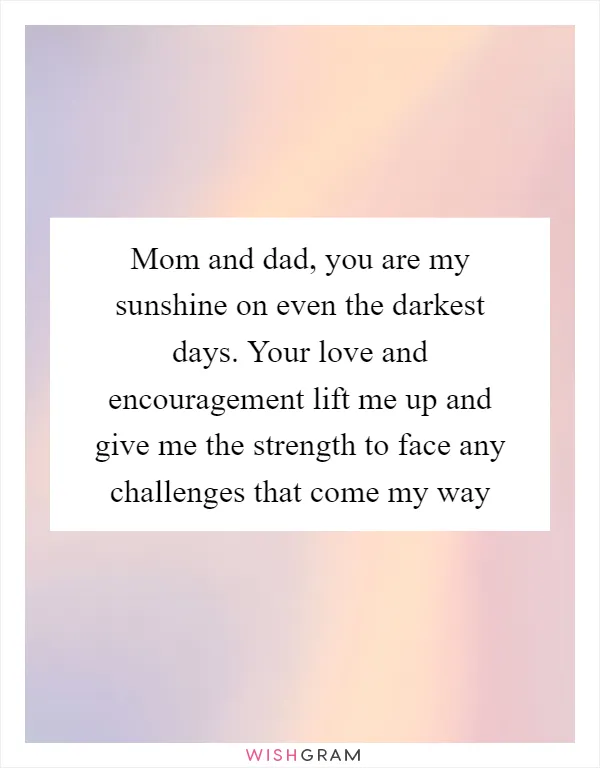 Mom and dad, you are my sunshine on even the darkest days. Your love and encouragement lift me up and give me the strength to face any challenges that come my way
