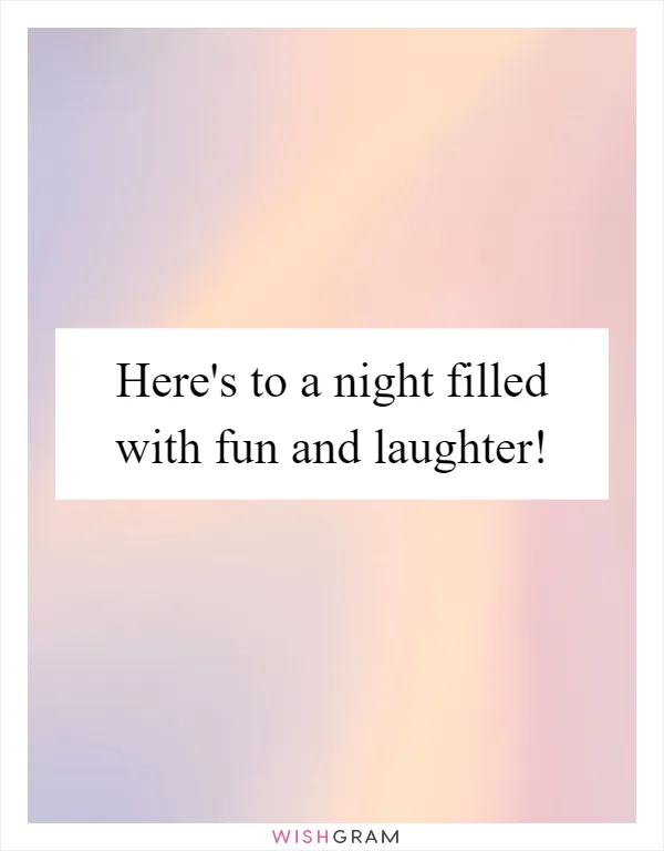Here's to a night filled with fun and laughter!
