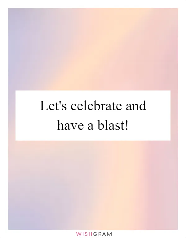Let's celebrate and have a blast!