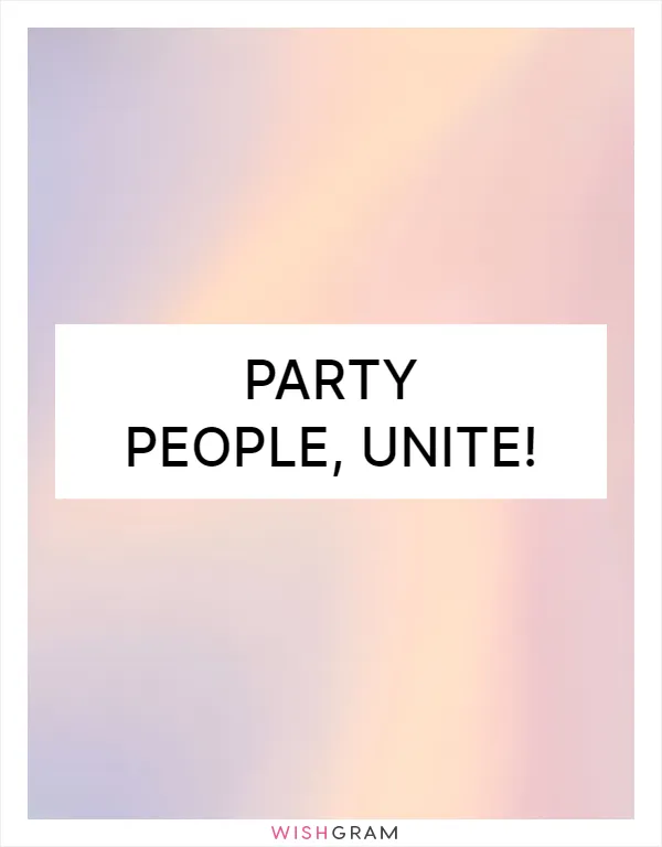 Party people, unite!