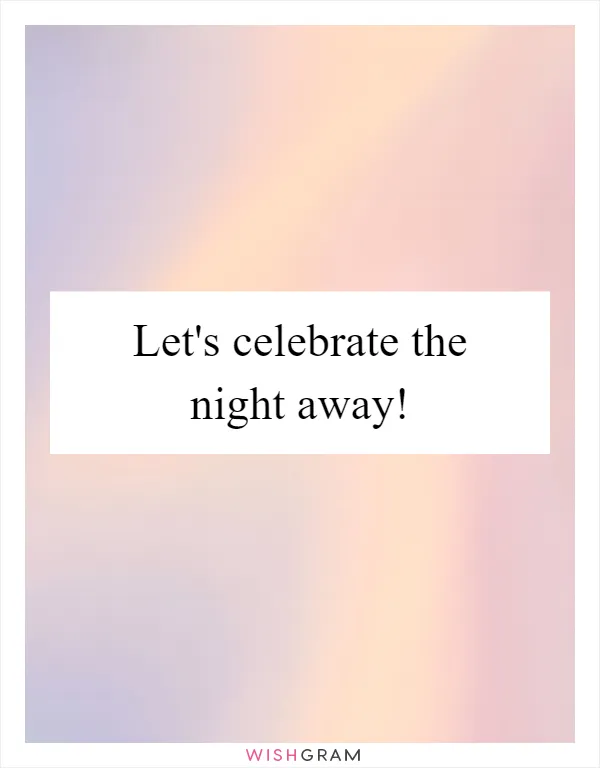 Let's celebrate the night away!