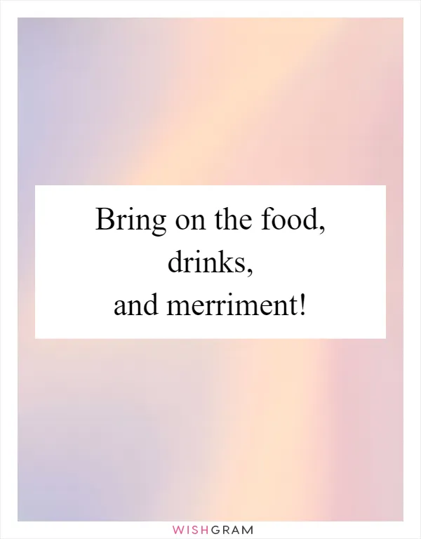 Bring on the food, drinks, and merriment!
