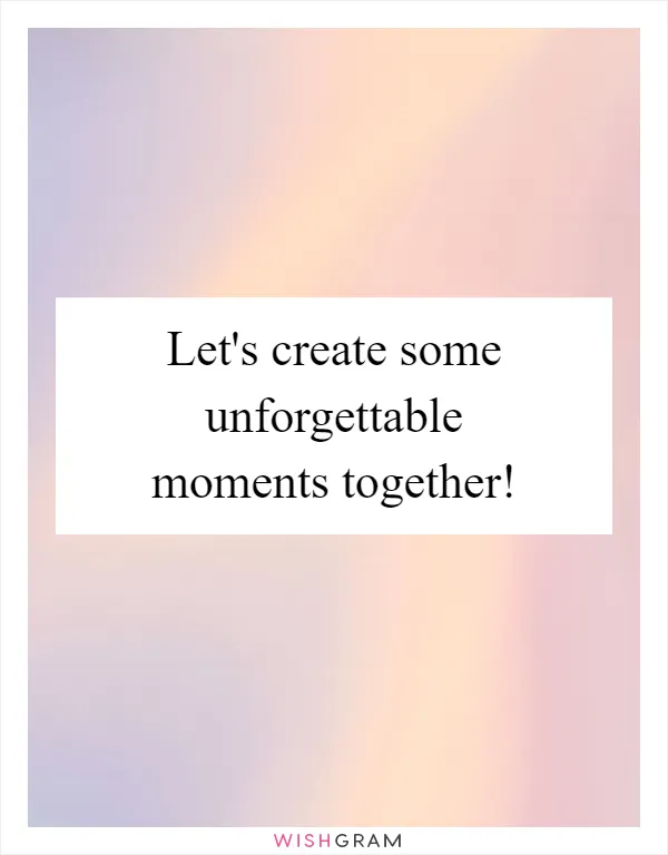 Let's create some unforgettable moments together!