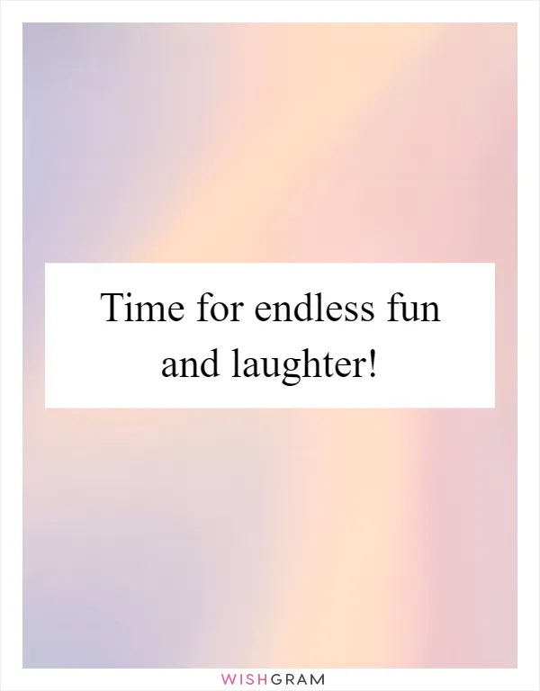 Time for endless fun and laughter!