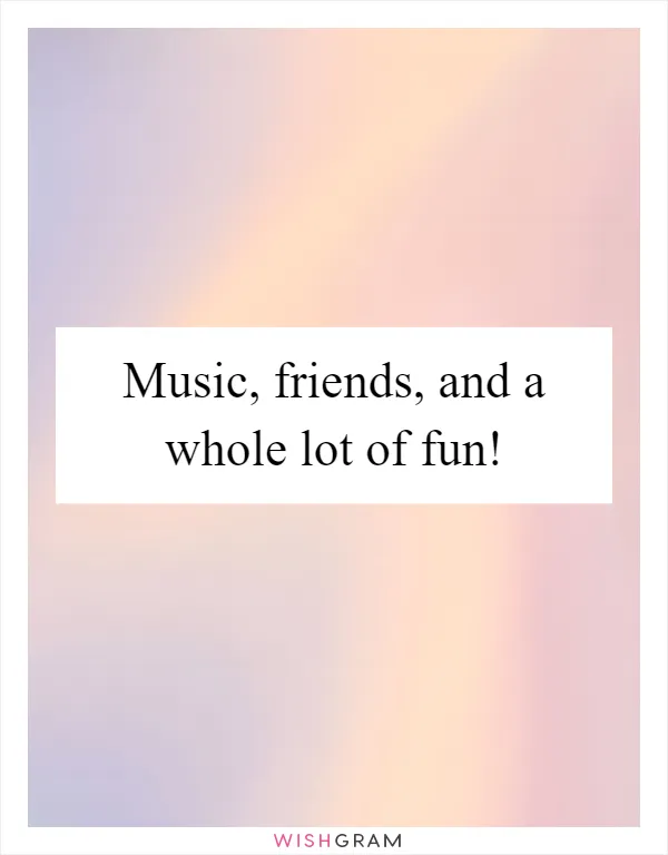 Music, friends, and a whole lot of fun!