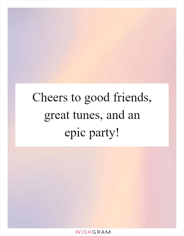 Cheers to good friends, great tunes, and an epic party!